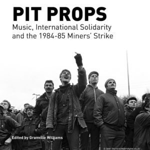 PIT PROPS: Music, International Solidarity and the 1984-85 Miners ’ Strike